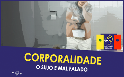 PERCEBE PODCAST 43: CORPORALIDADE – O SUJO E MAL FALADO