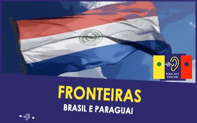 PERCEBE PODCAST 44: FRONTEIRAS – BRASIL E PARAGUAI